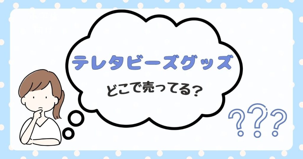 テレタビーズグッズ　どこで売ってる